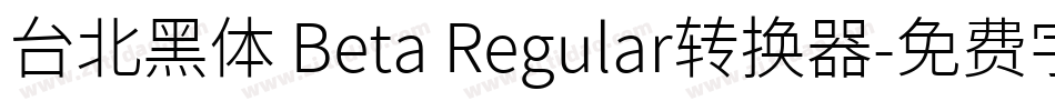台北黑体 Beta Regular转换器字体转换